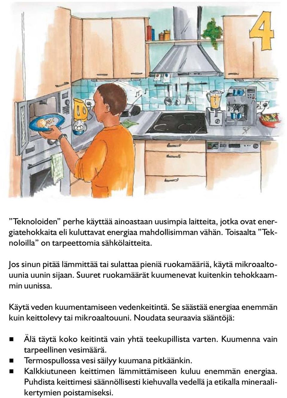 Käytä veden kuumentamiseen vedenkeitintä. Se säästää energiaa enemmän kuin keittolevy tai mikroaaltouuni. Noudata seuraavia sääntöjä: Älä täytä koko keitintä vain yhtä teekupillista varten.