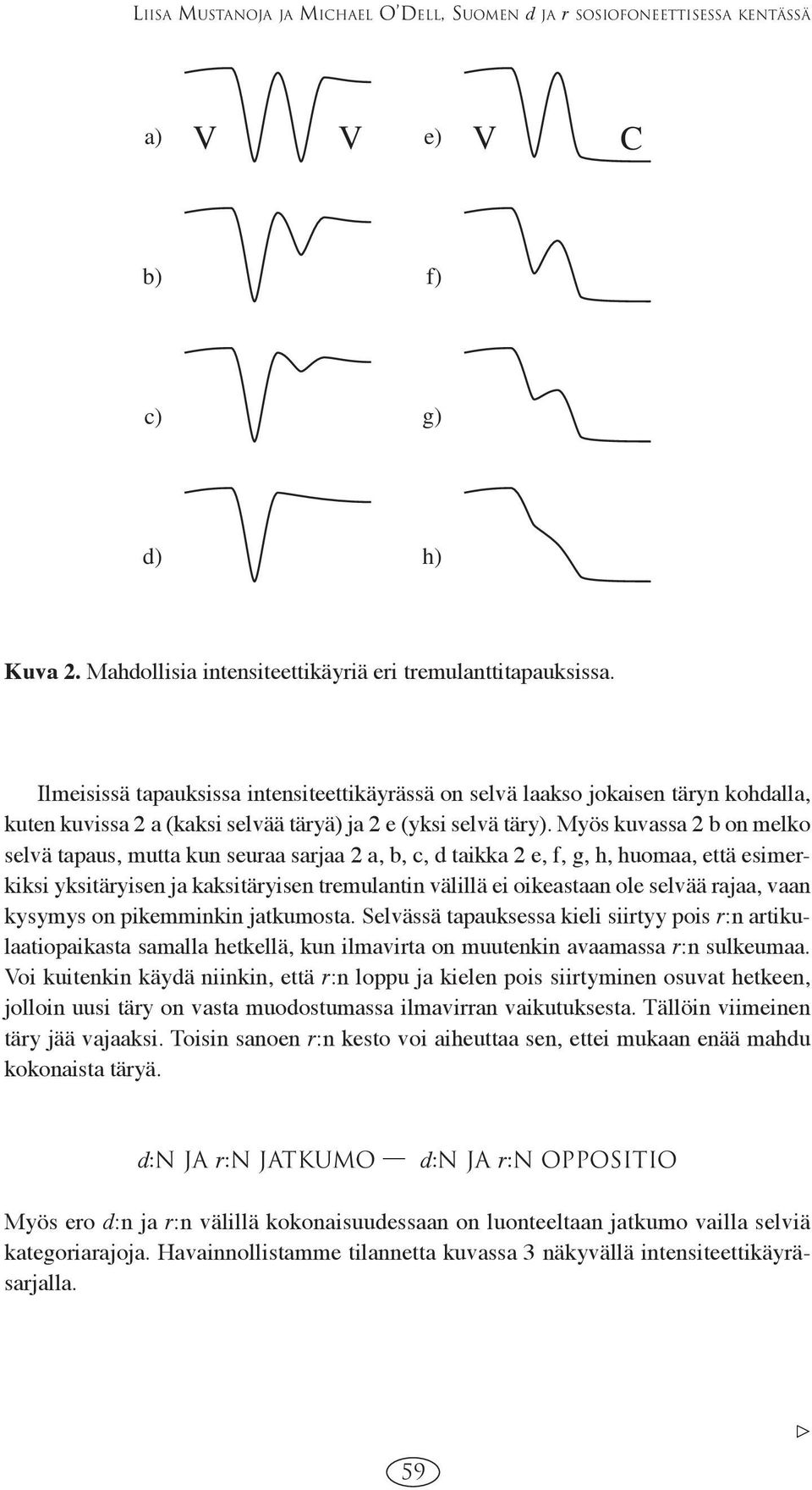 Myös kuvassa 2 b on melko selvä tapaus, mutta kun seuraa sarjaa 2 a, b, c, d taikka 2 e, f, g, h, huomaa, että esimerkiksi yksitäryisen ja kaksitäryisen tremulantin välillä ei oikeastaan ole selvää