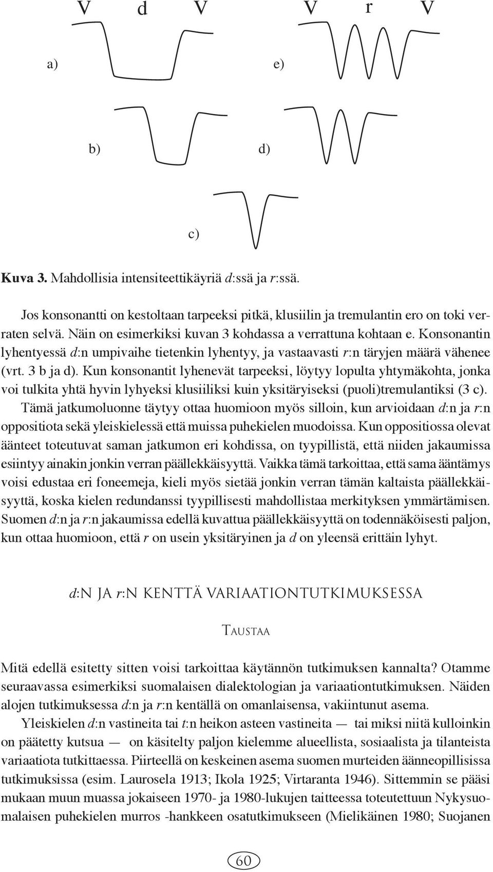 Kun konsonantit lyhenevät tarpeeksi, löytyy lopulta yhtymäkohta, jonka voi tulkita yhtä hyvin lyhyeksi klusiiliksi kuin yksitäryiseksi (puoli)tremulantiksi (3 c).