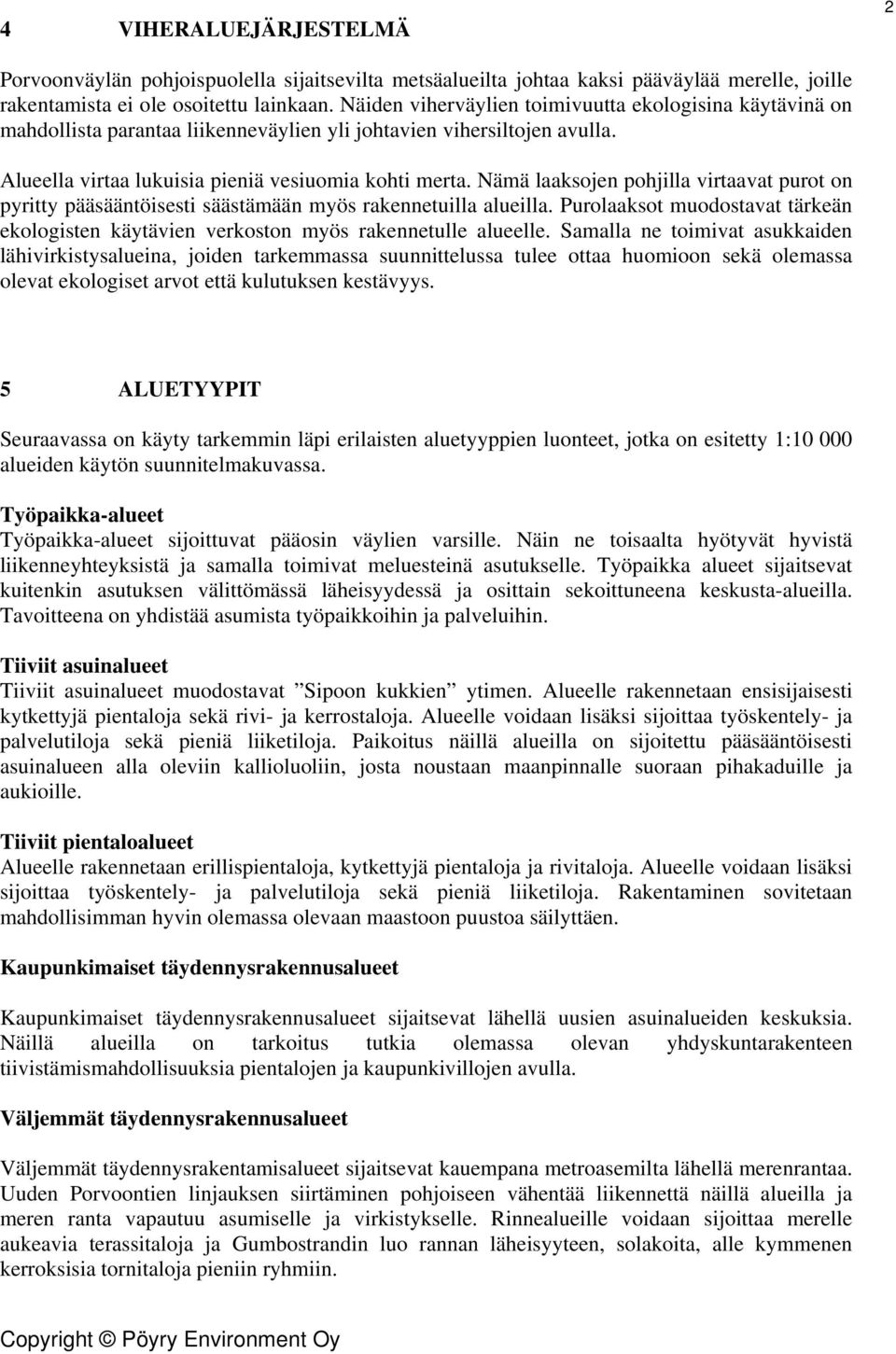 Nämä laaksojen pohjilla virtaavat purot on pyritty pääsääntöisesti säästämään myös rakennetuilla alueilla. Purolaaksot muodostavat tärkeän ekologisten käytävien verkoston myös rakennetulle alueelle.