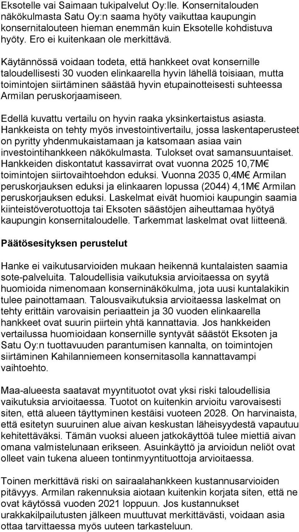 Käytännössä voidaan todeta, että hankkeet ovat konsernille taloudellisesti 30 vuoden elinkaarella hyvin lähellä toisiaan, mutta toimintojen siirtäminen säästää hyvin etupainotteisesti suhteessa