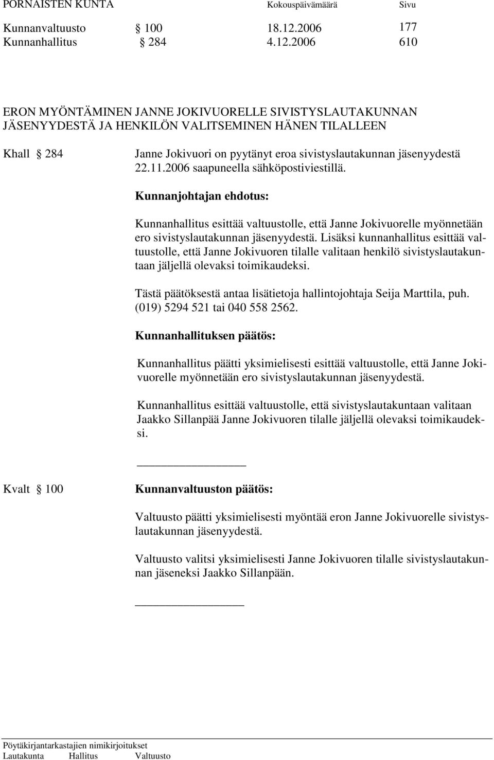 2006 610 ERON MYÖNTÄMINEN JANNE JOKIVUORELLE SIVISTYSLAUTAKUNNAN JÄSENYYDESTÄ JA HENKILÖN VALITSEMINEN HÄNEN TILALLEEN Khall 284 Janne Jokivuori on pyytänyt eroa sivistyslautakunnan jäsenyydestä 22.