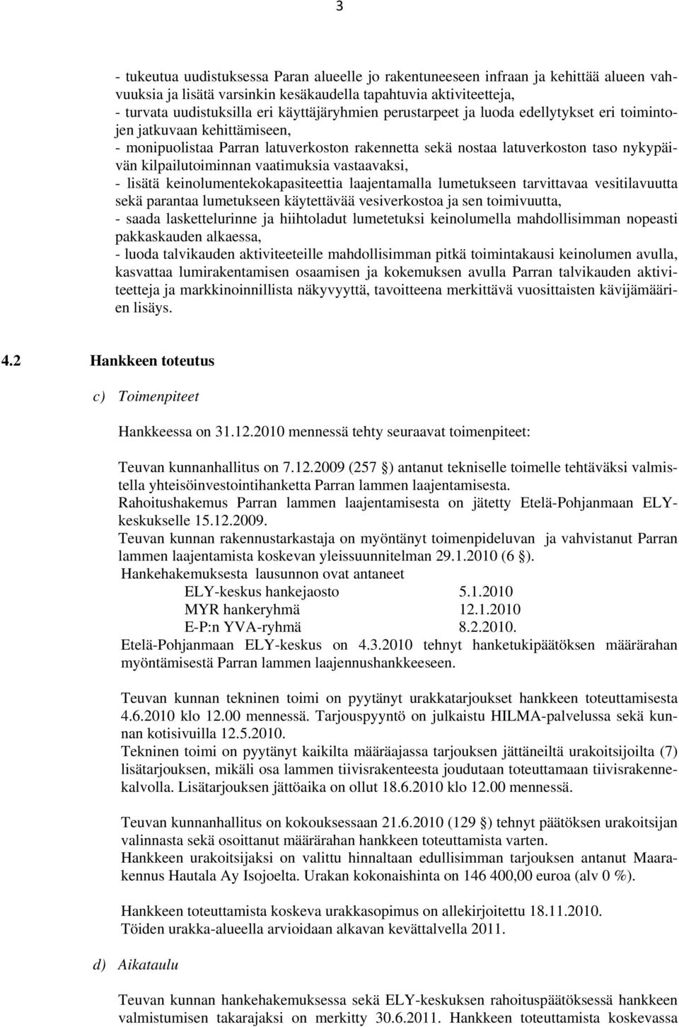 vaatimuksia vastaavaksi, - lisätä keinolumentekokapasiteettia laajentamalla lumetukseen tarvittavaa vesitilavuutta sekä parantaa lumetukseen käytettävää vesiverkostoa ja sen toimivuutta, - saada