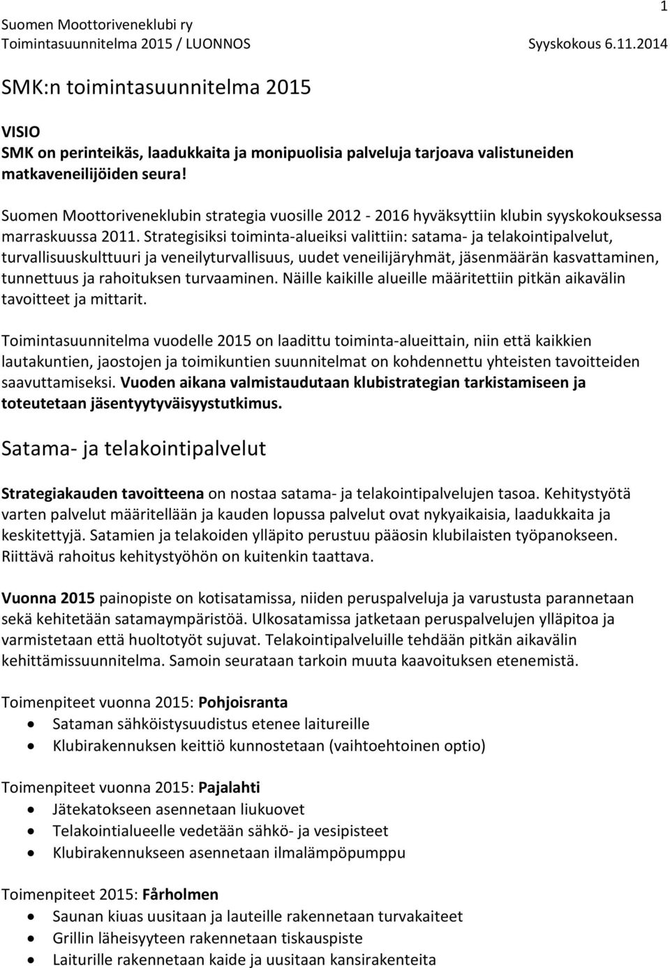 Strategisiksi toiminta-alueiksi valittiin: satama- ja telakointipalvelut, turvallisuuskulttuuri ja veneilyturvallisuus, uudet veneilijäryhmät, jäsenmäärän kasvattaminen, tunnettuus ja rahoituksen