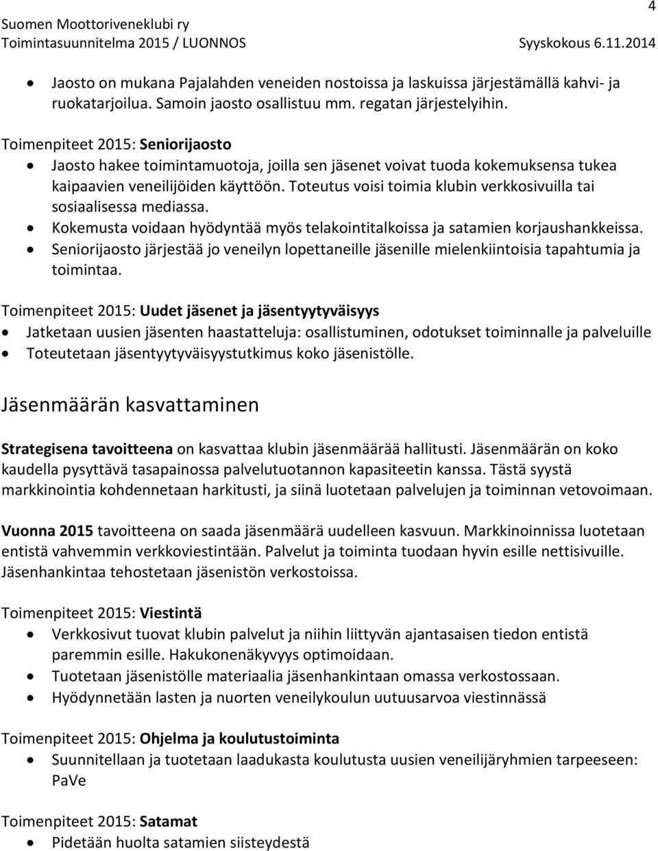 Toteutus voisi toimia klubin verkkosivuilla tai sosiaalisessa mediassa. Kokemusta voidaan hyödyntää myös telakointitalkoissa ja satamien korjaushankkeissa.