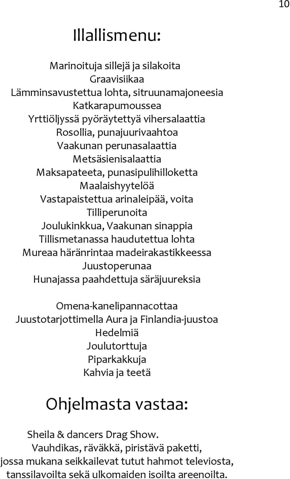 haudutettua lohta Mureaa häränrintaa madeirakastikkeessa Juustoperunaa Hunajassa paahdettuja säräjuureksia Omena-kanelipannacottaa Juustotarjottimella Aura ja Finlandia-juustoa Hedelmiä Joulutorttuja