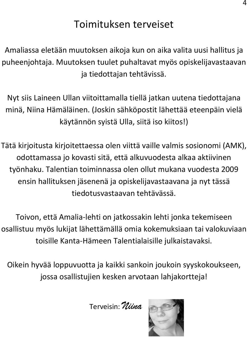 ) Tätä kirjoitusta kirjoitettaessa olen viittä vaille valmis sosionomi (AMK), odottamassa jo kovasti sitä, että alkuvuodesta alkaa aktiivinen työnhaku.