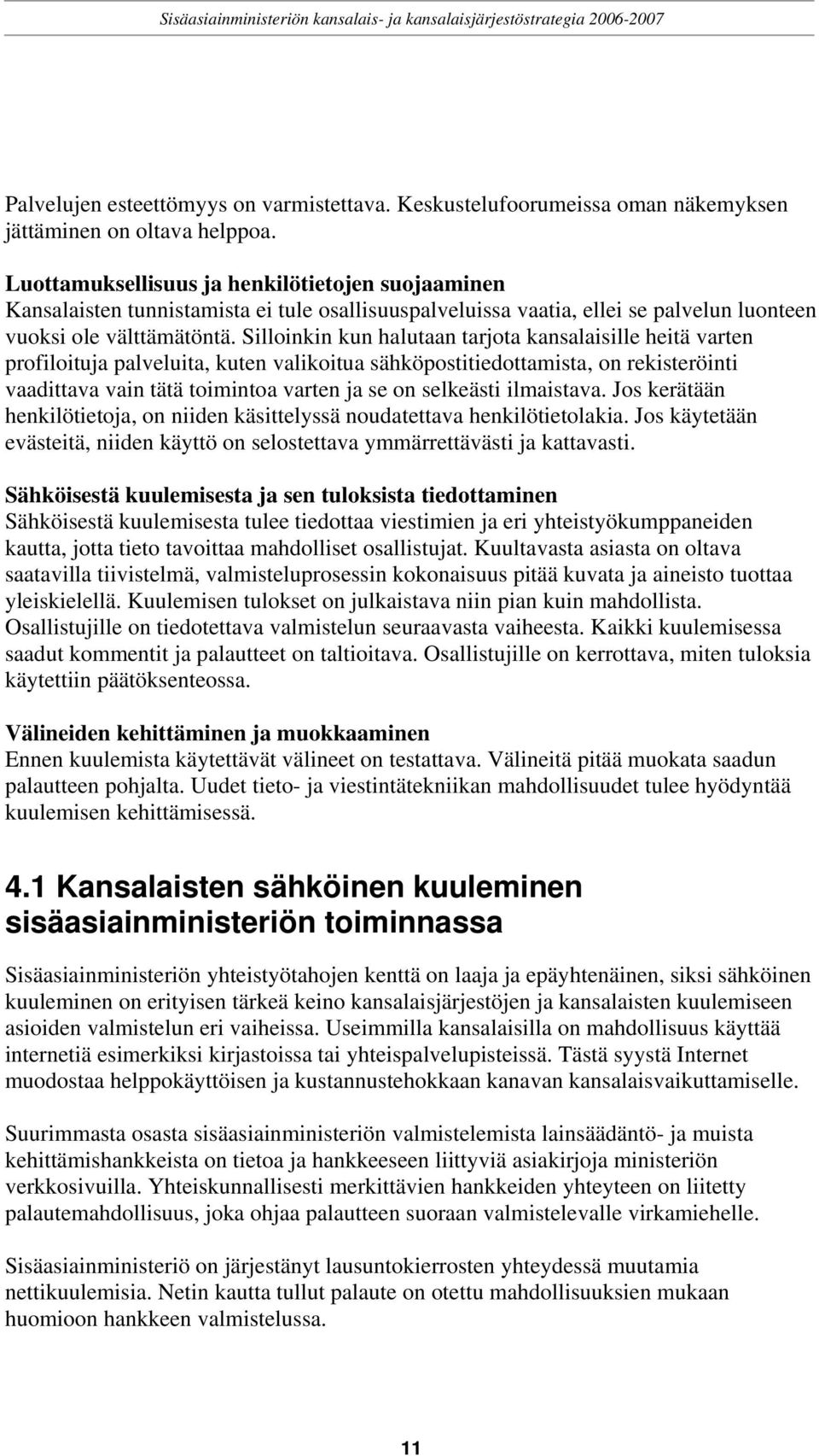 Silloinkin kun halutaan tarjota kansalaisille heitä varten profiloituja palveluita, kuten valikoitua sähköpostitiedottamista, on rekisteröinti vaadittava vain tätä toimintoa varten ja se on selkeästi