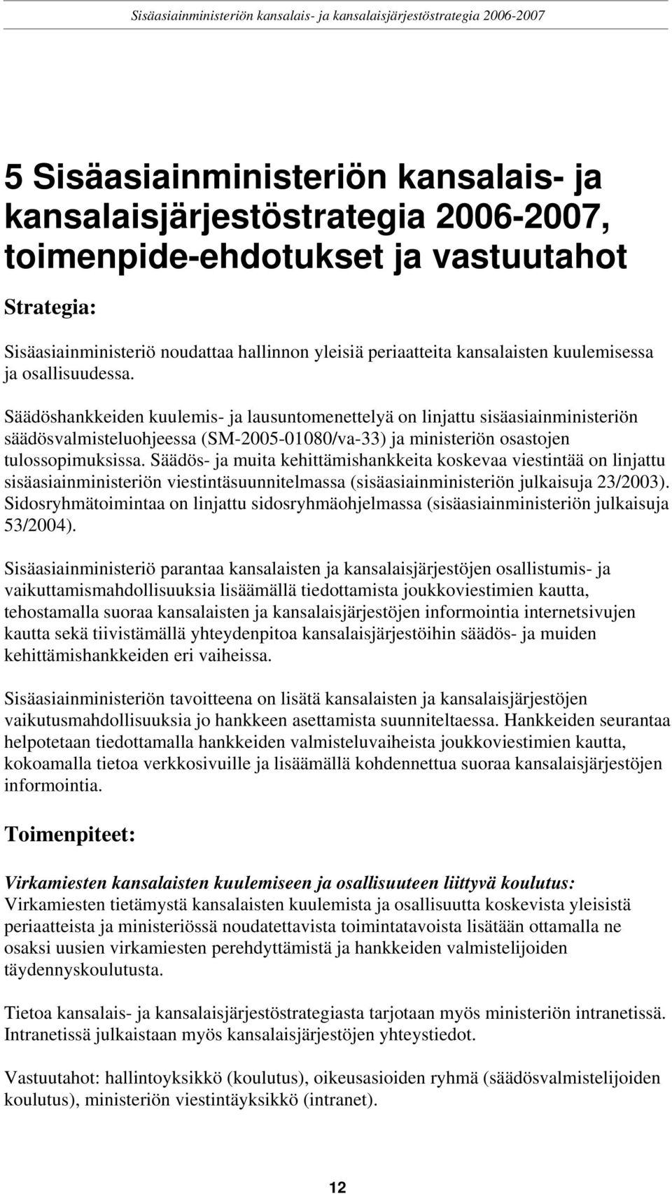 Säädöshankkeiden kuulemis- ja lausuntomenettelyä on linjattu sisäasiainministeriön säädösvalmisteluohjeessa (SM-2005-01080/va-33) ja ministeriön osastojen tulossopimuksissa.