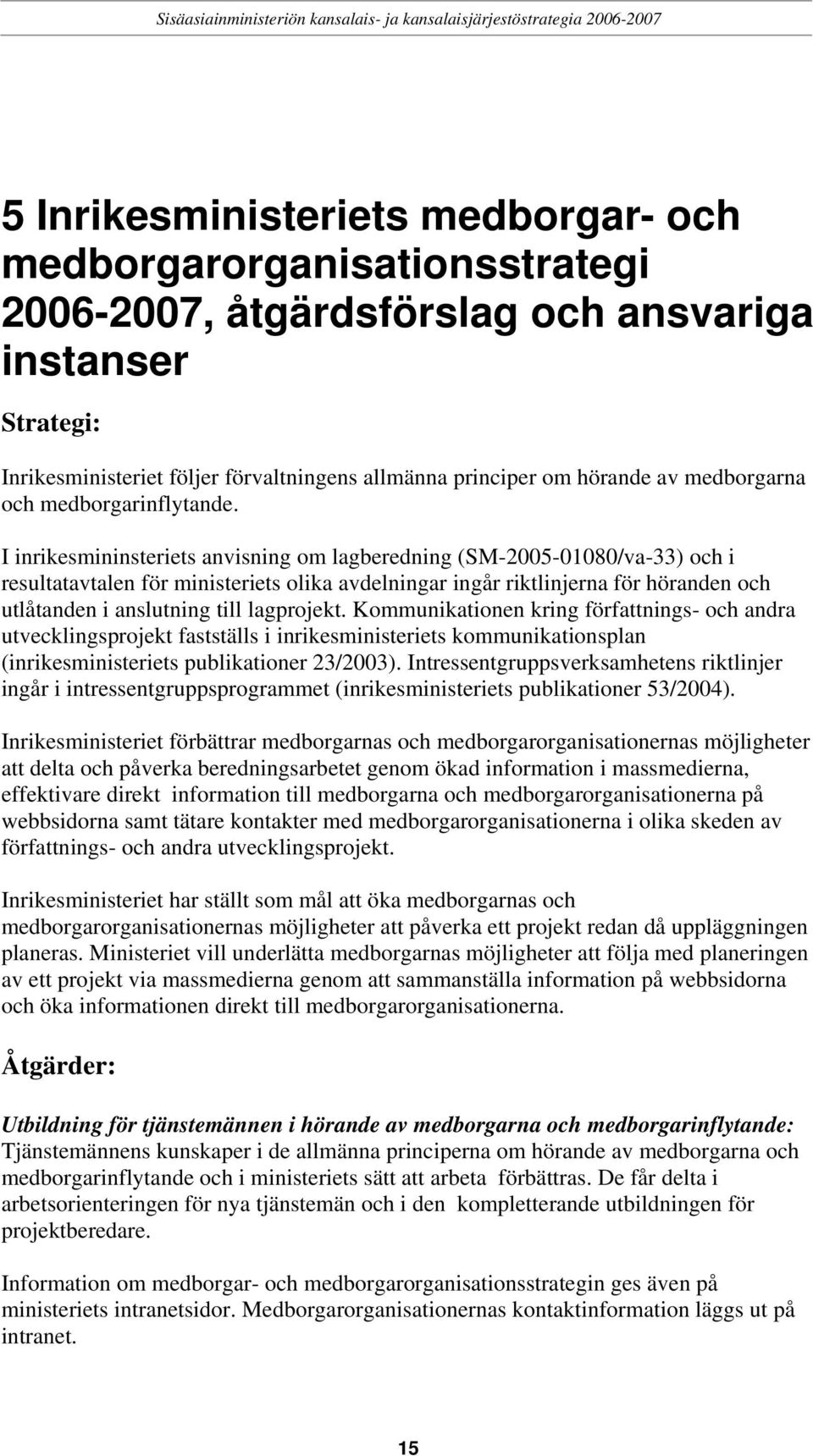 I inrikesmininsteriets anvisning om lagberedning (SM-2005-01080/va-33) och i resultatavtalen för ministeriets olika avdelningar ingår riktlinjerna för höranden och utlåtanden i anslutning till