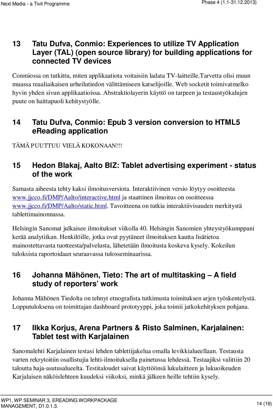 Abstraktiolayerin käyttö on tarpeen ja testaustyökalujen puute on haittapuoli kehitystyölle. 14 Tatu Dufva, Conmio: Epub 3 version conversion to HTML5 ereading application TÄMÄ PUUTTUU VIELÄ KOKONAAN!