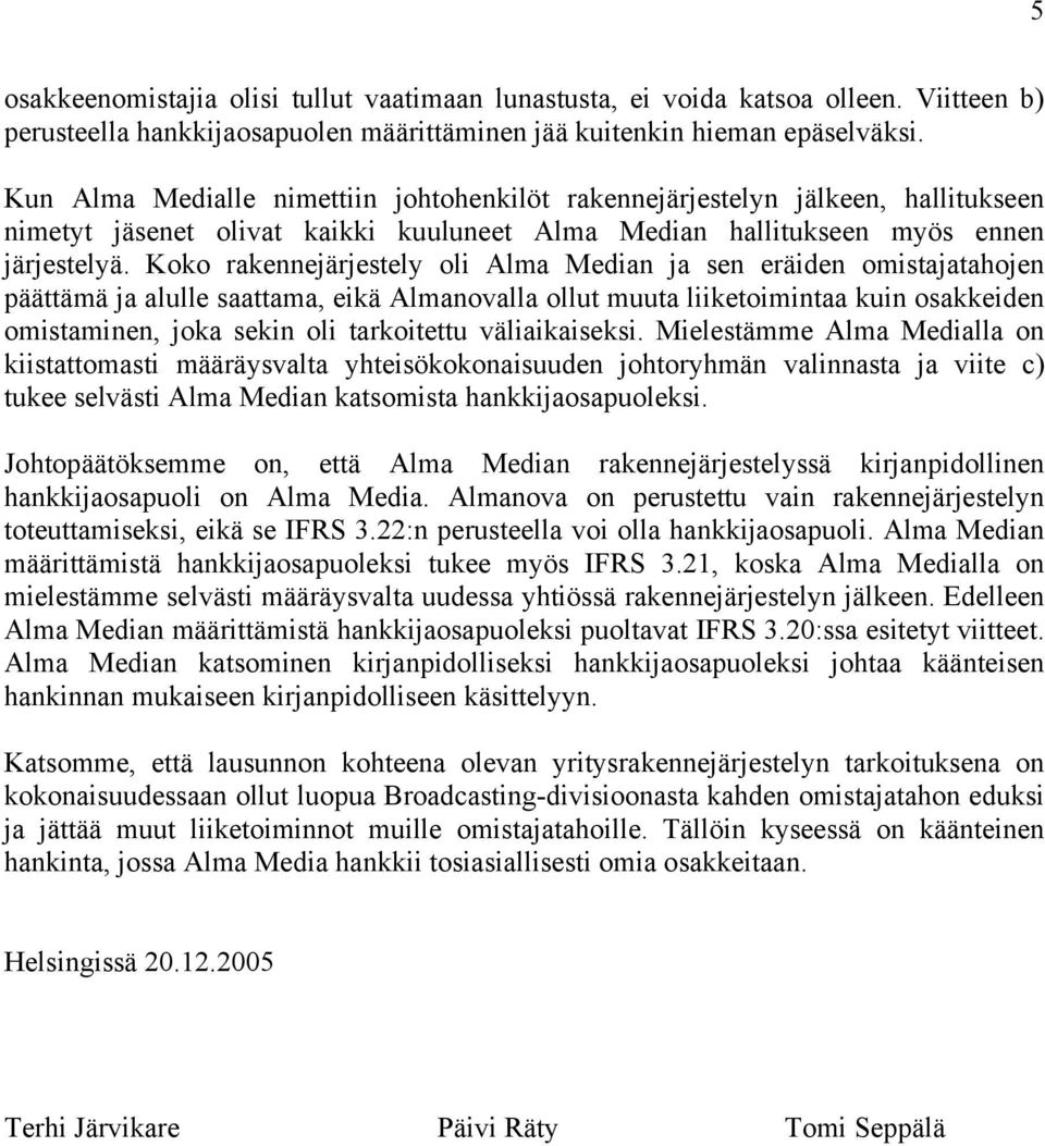 Koko rakennejärjestely oli Alma Median ja sen eräiden omistajatahojen päättämä ja alulle saattama, eikä Almanovalla ollut muuta liiketoimintaa kuin osakkeiden omistaminen, joka sekin oli tarkoitettu