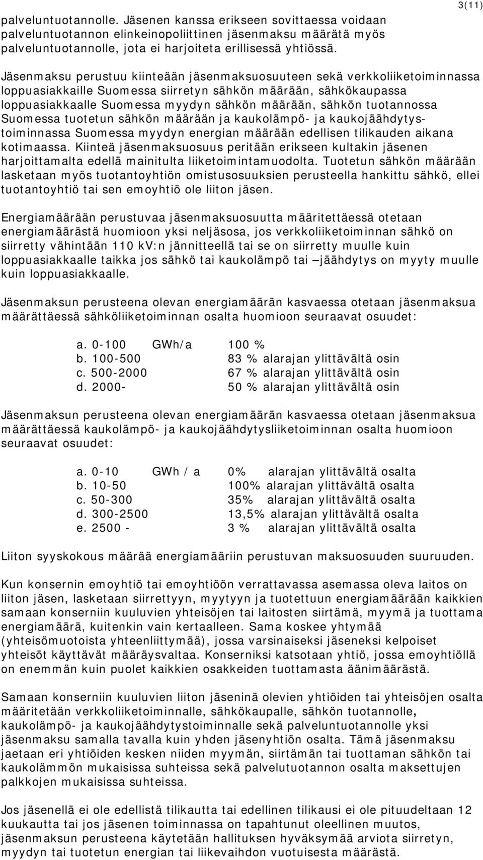 sähkön tuotannossa Suomessa tuotetun sähkön määrään ja kaukolämpö- ja kaukojäähdytystoiminnassa Suomessa myydyn energian määrään edellisen tilikauden aikana kotimaassa.