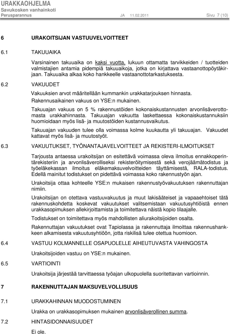 Takuuaika alkaa koko hankkeelle vastaanottotarkastuksesta. 6.2 VAKUUDET Vakuuksien arvot määritellään kummankin urakkatarjouksen hinnasta. Rakennusaikainen vakuus on YSE:n mukainen.