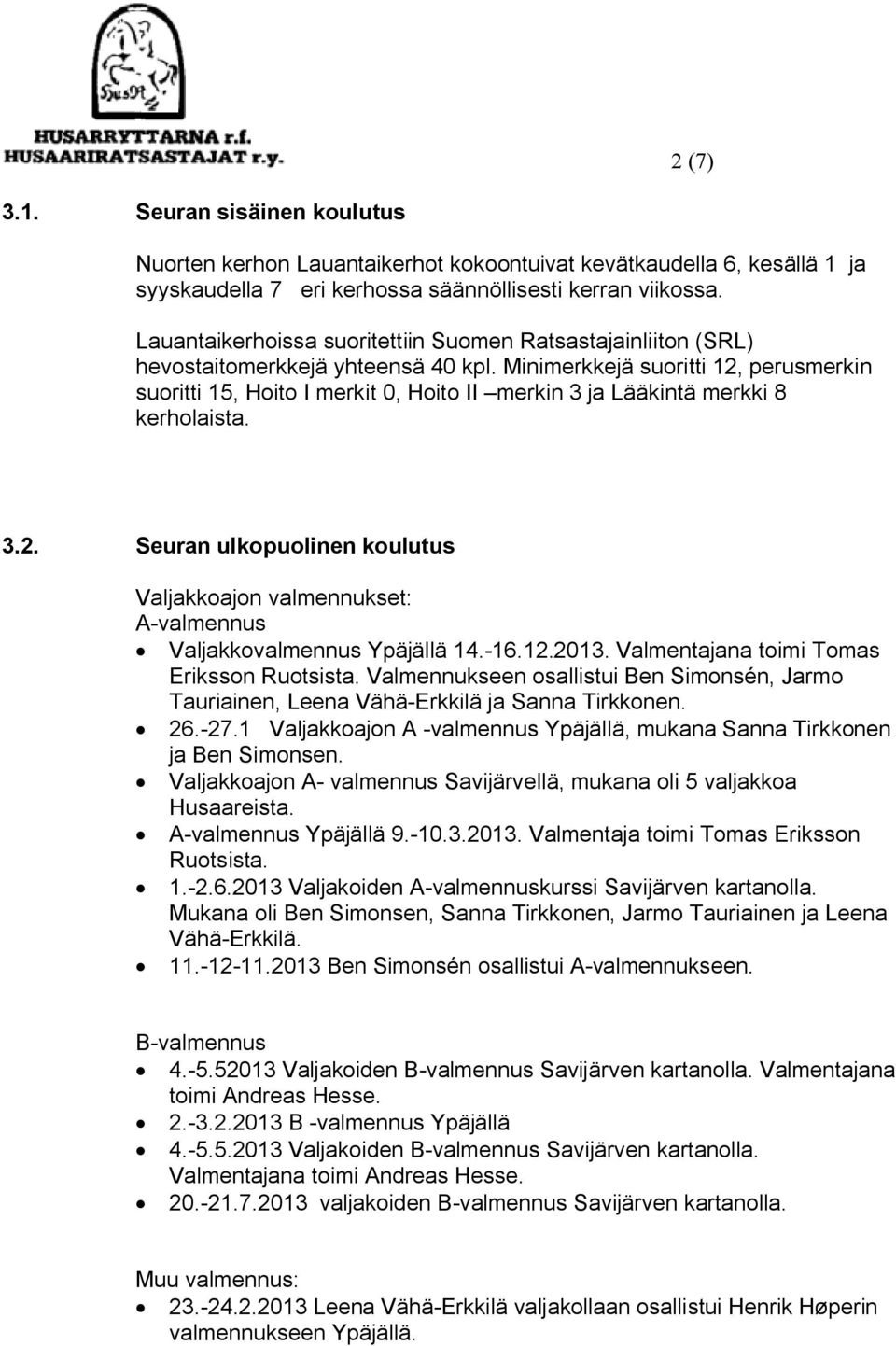 Minimerkkejä suoritti 12, perusmerkin suoritti 15, Hoito I merkit 0, Hoito II merkin 3 ja Lääkintä merkki 8 kerholaista. 3.2. Seuran ulkopuolinen koulutus Valjakkoajon valmennukset: A-valmennus Valjakkovalmennus Ypäjällä 14.