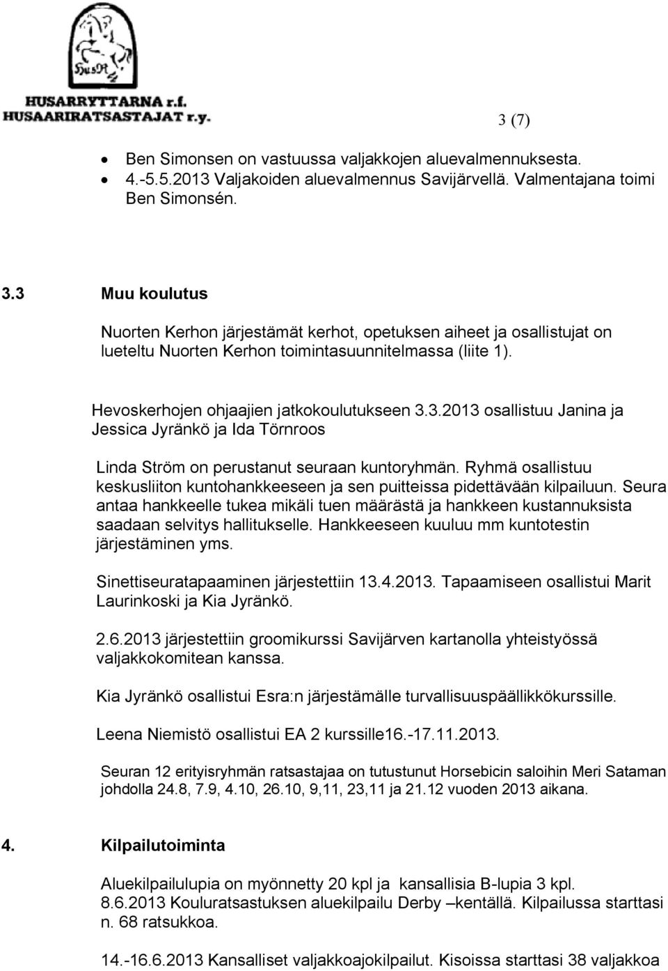 Ryhmä osallistuu keskusliiton kuntohankkeeseen ja sen puitteissa pidettävään kilpailuun. Seura antaa hankkeelle tukea mikäli tuen määrästä ja hankkeen kustannuksista saadaan selvitys hallitukselle.