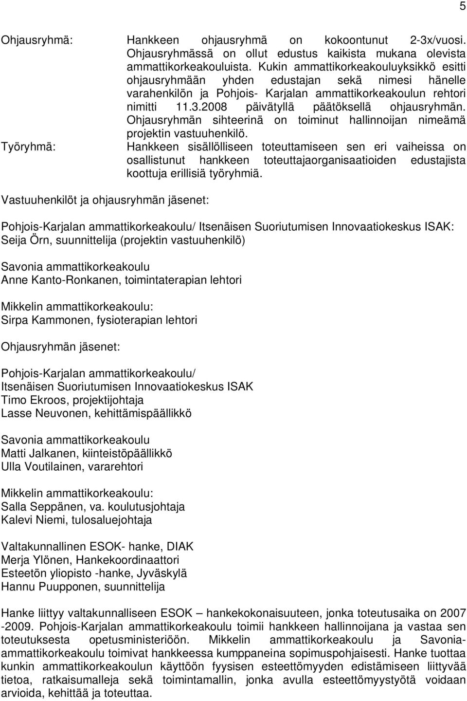 2008 päivätyllä päätöksellä ohjausryhmän. Ohjausryhmän sihteerinä on toiminut hallinnoijan nimeämä projektin vastuuhenkilö.