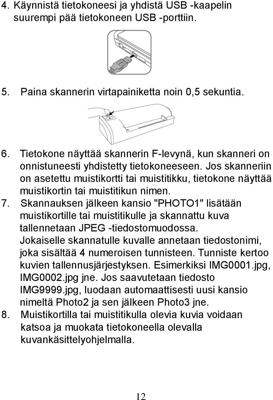 Jos skanneriin on asetettu muistikortti tai muistitikku, tietokone näyttää muistikortin tai muistitikun nimen. 7.