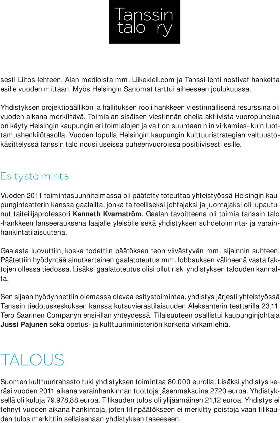 Toimialan sisäisen viestinnän ohella aktiivista vuoropuhelua on käyty Helsingin kaupungin eri toimialojen ja valtion suuntaan niin virkamies- kuin luottamushenkilötasolla.