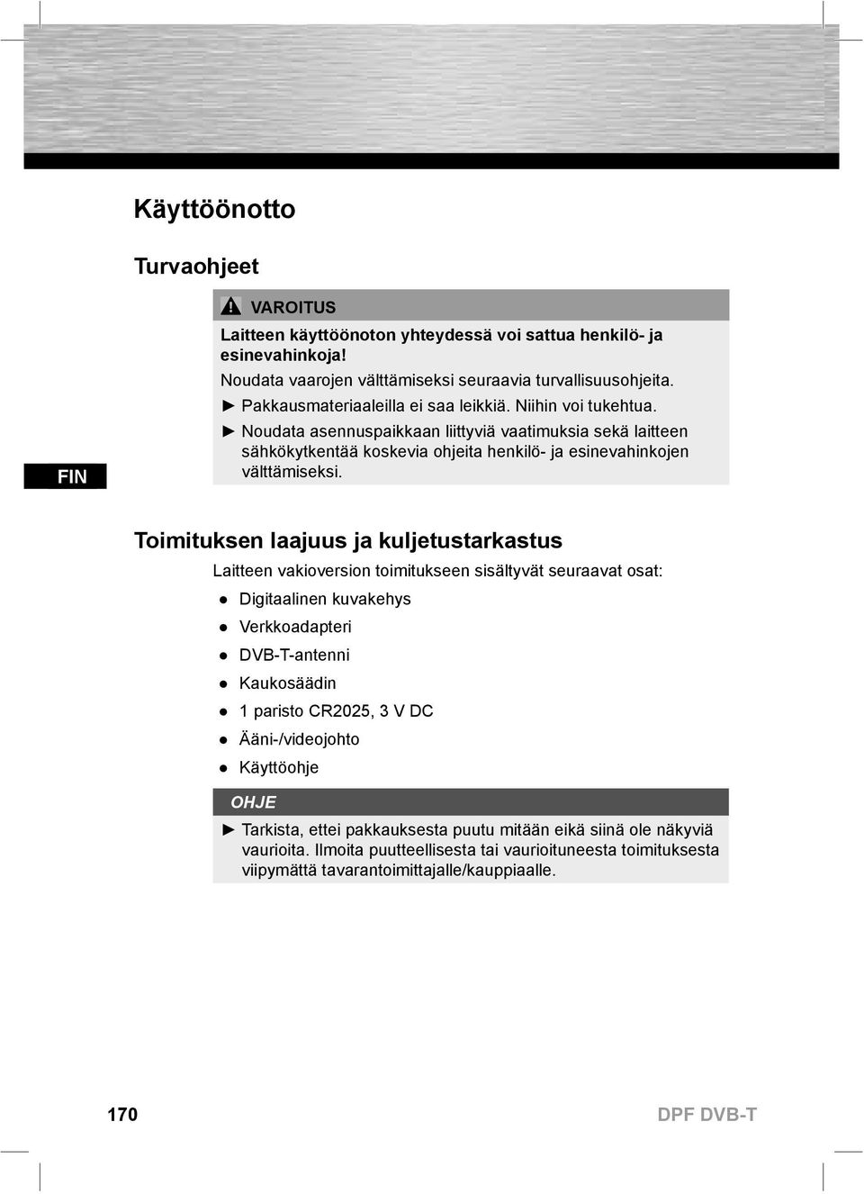 Toimituksen laajuus ja kuljetustarkastus Laitteen vakioversion toimitukseen sisältyvät seuraavat osat: Digitaalinen kuvakehys Verkkoadapteri DVB-T-antenni Kaukosäädin 1 paristo CR2025, 3 V DC