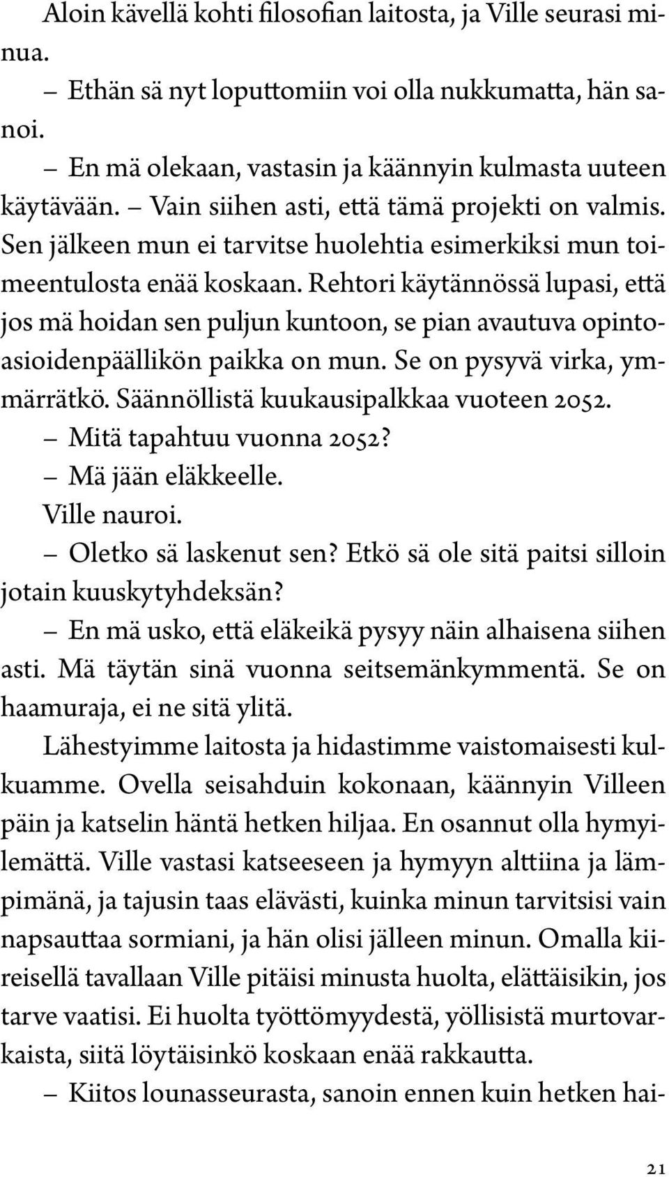 Rehtori käytännössä lupasi, että jos mä hoidan sen puljun kuntoon, se pian avautuva opintoasioidenpäällikön paikka on mun. Se on pysyvä virka, ymmärrätkö. Säännöllistä kuukausipalkkaa vuoteen 2052.