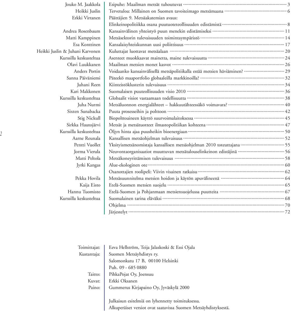 .. 11 Matti Kamppinen Metsäsektorin tulevaisuuden toimintaympäristö... 14 Esa Konttinen Kansalaisyhteiskunnan uusi poliittisuus... 17 Heikki Juslin & Juhani Karvonen Kuluttajat luottavat metsäalaan.