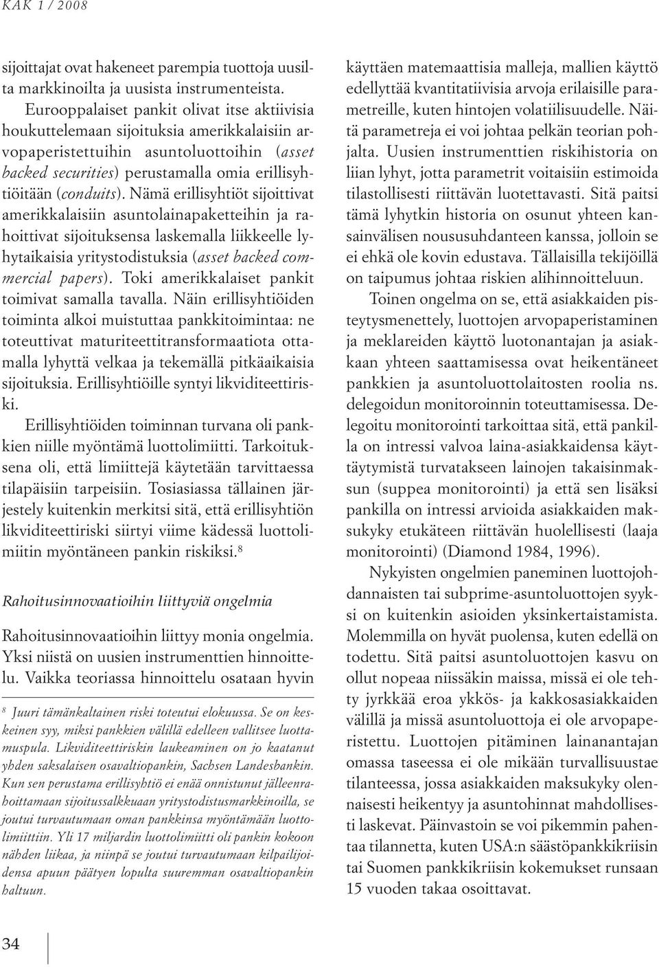 conduits). nämä erillisyhtiöt sijoittivat amerikkalaisiin asuntolainapaketteihin jarahoittivat sijoituksensa laskemalla liikkeelle lyhytaikaisia yritystodistuksia ( asset backed commercial papers).