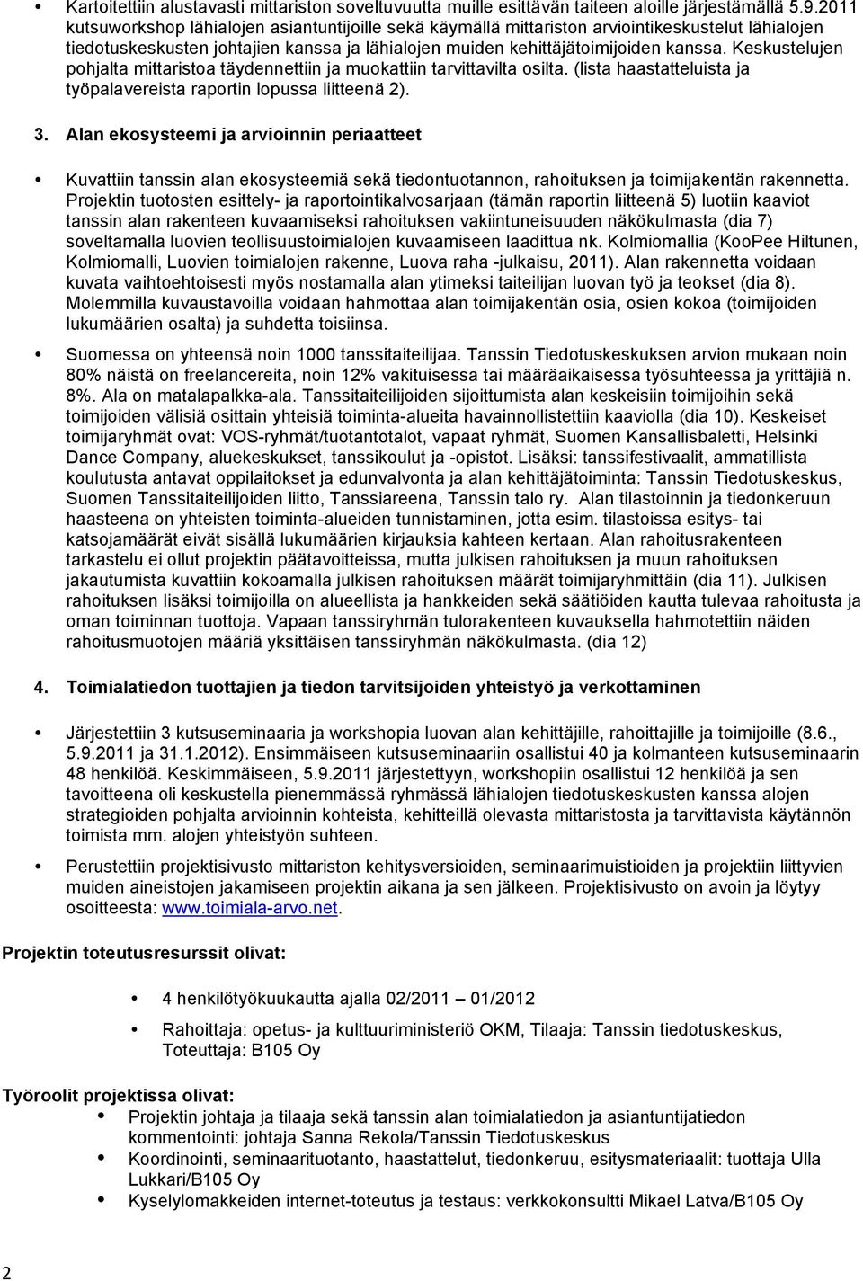 Keskustelujen pohjalta mittaristoa täydennettiin ja muokattiin tarvittavilta osilta. (lista haastatteluista ja työpalavereista raportin lopussa liitteenä 2). 3.