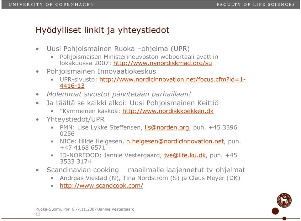 Ja täältä se kaikki alkoi: Uusi Pohjoismainen Keittiö Kymmenen käsköä: http://www.nordiskkoekken.dk Yhteystiedot/UPR PMN: Lise Lykke Steffensen, lls@norden.org, puh.