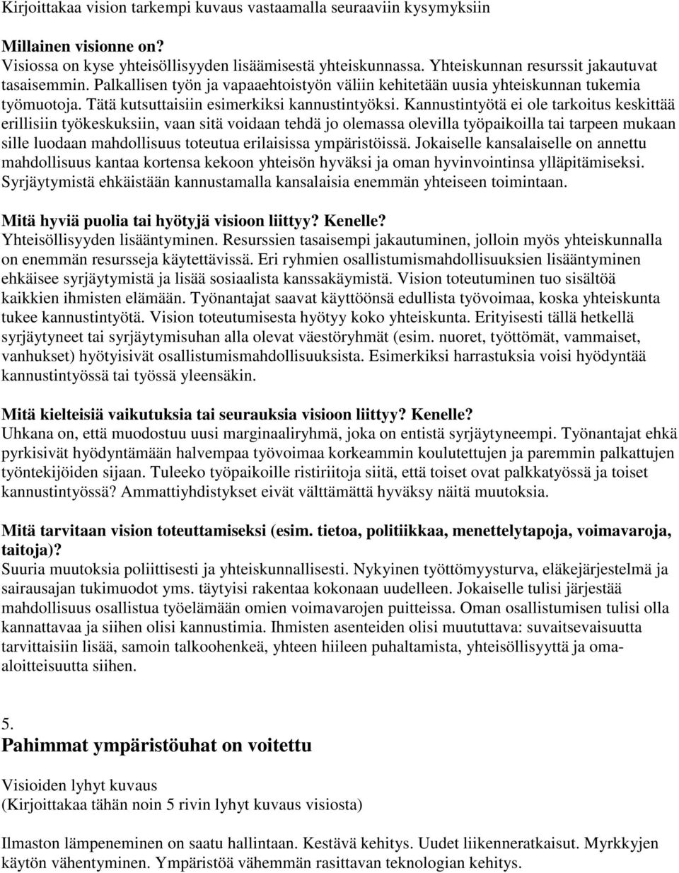 Kannustintyötä ei ole tarkoitus keskittää erillisiin työkeskuksiin, vaan sitä voidaan tehdä jo olemassa olevilla työpaikoilla tai tarpeen mukaan sille luodaan mahdollisuus toteutua erilaisissa