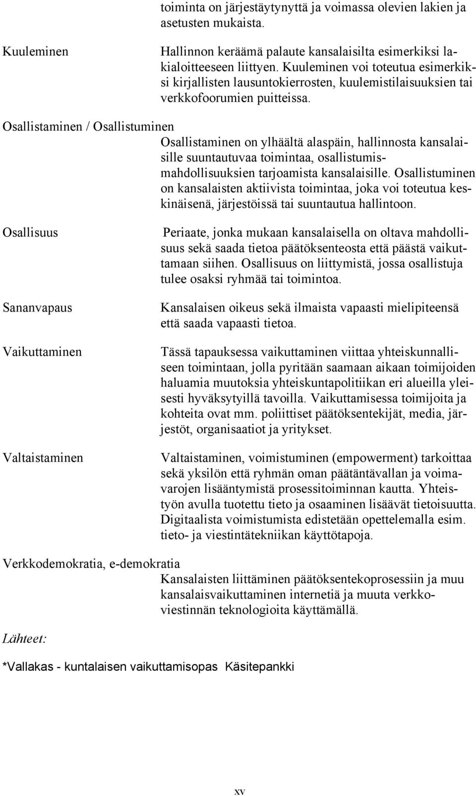 Osallistaminen / Osallistuminen Osallistaminen on ylhäältä alaspäin, hallinnosta kansalaisille suuntautuvaa toimintaa, osallistumismahdollisuuksien tarjoamista kansalaisille.