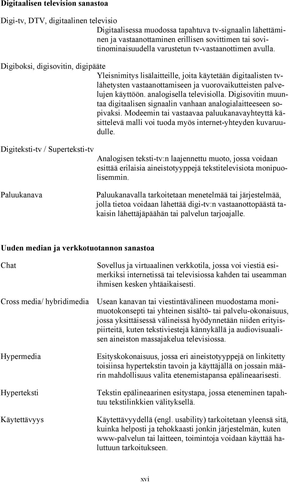 Digiboksi, digisovitin, digipääte Yleisnimitys lisälaitteille, joita käytetään digitaalisten tvlähetysten vastaanottamiseen ja vuorovaikutteisten palvelujen käyttöön. analogisella televisiolla.