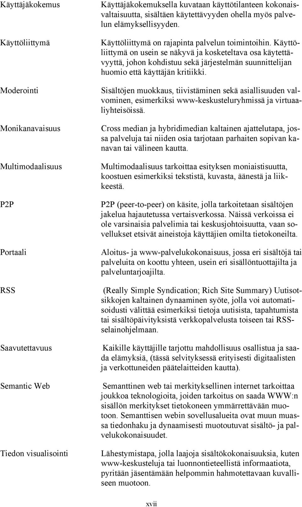 Käyttöliittymä on usein se näkyvä ja kosketeltava osa käytettävyyttä, johon kohdistuu sekä järjestelmän suunnittelijan huomio että käyttäjän kritiikki.