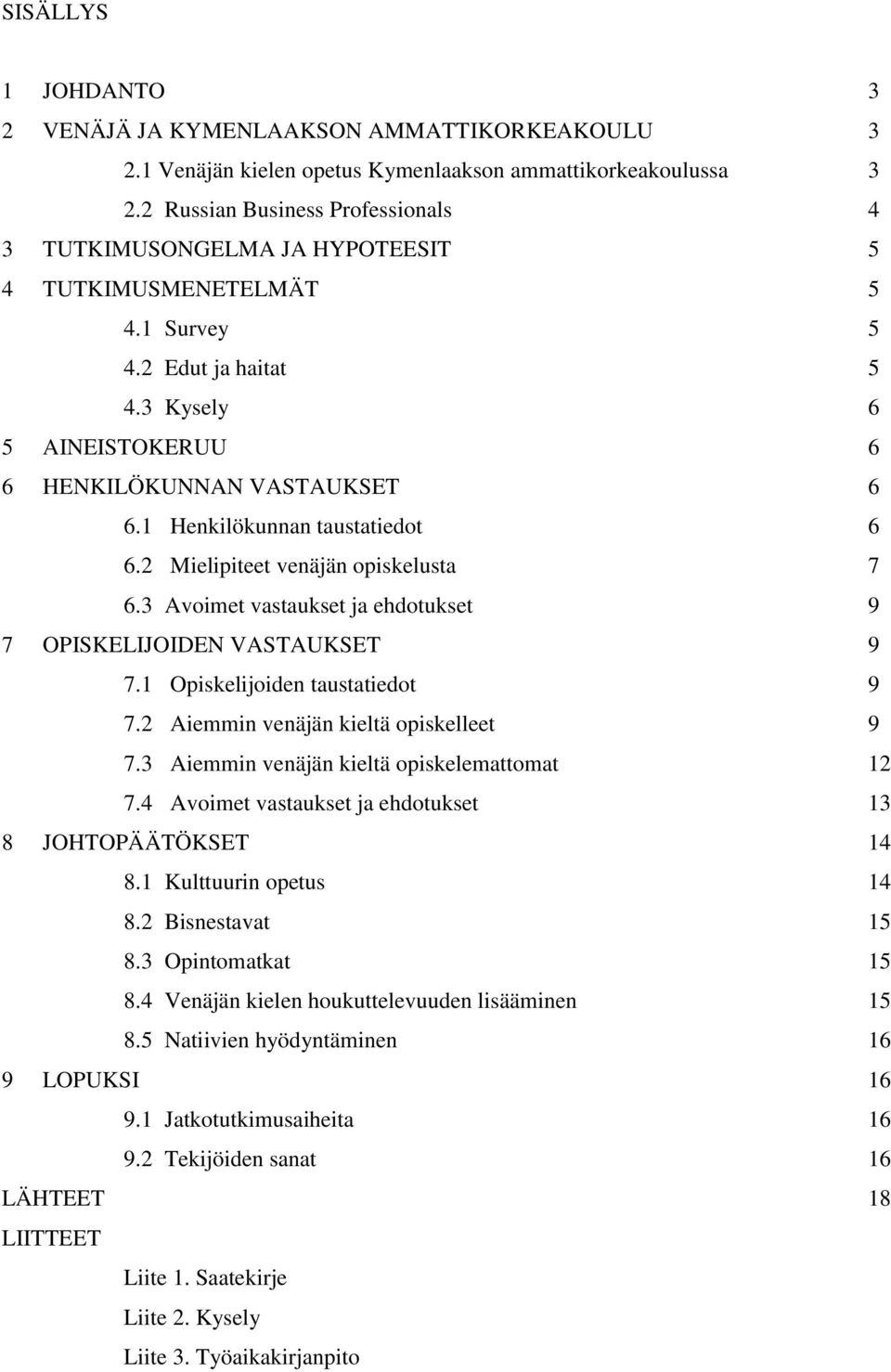 1 Henkilökunnan taustatiedot 6 6.2 Mielipiteet venäjän opiskelusta 7 6.3 Avoimet vastaukset ja ehdotukset 9 7 OPISKELIJOIDEN VASTAUKSET 9 7.1 Opiskelijoiden taustatiedot 9 7.