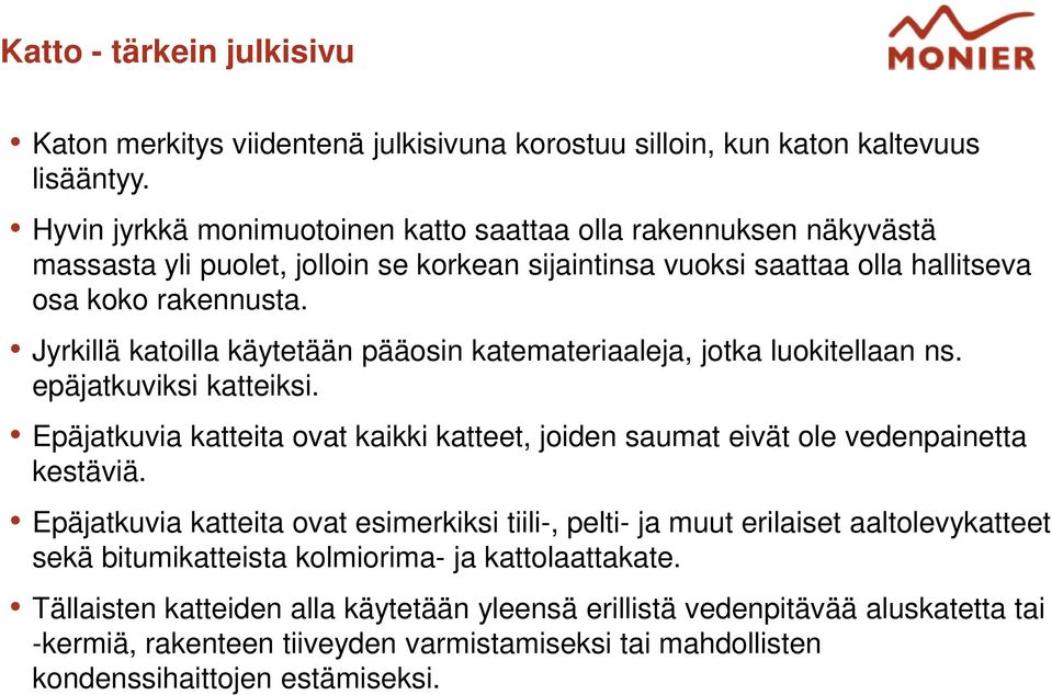 Jyrkillä katoilla käytetään pääosin katemateriaaleja, jotka luokitellaan ns. epäjatkuviksi katteiksi. Epäjatkuvia katteita ovat kaikki katteet, joiden saumat eivät ole vedenpainetta kestäviä.