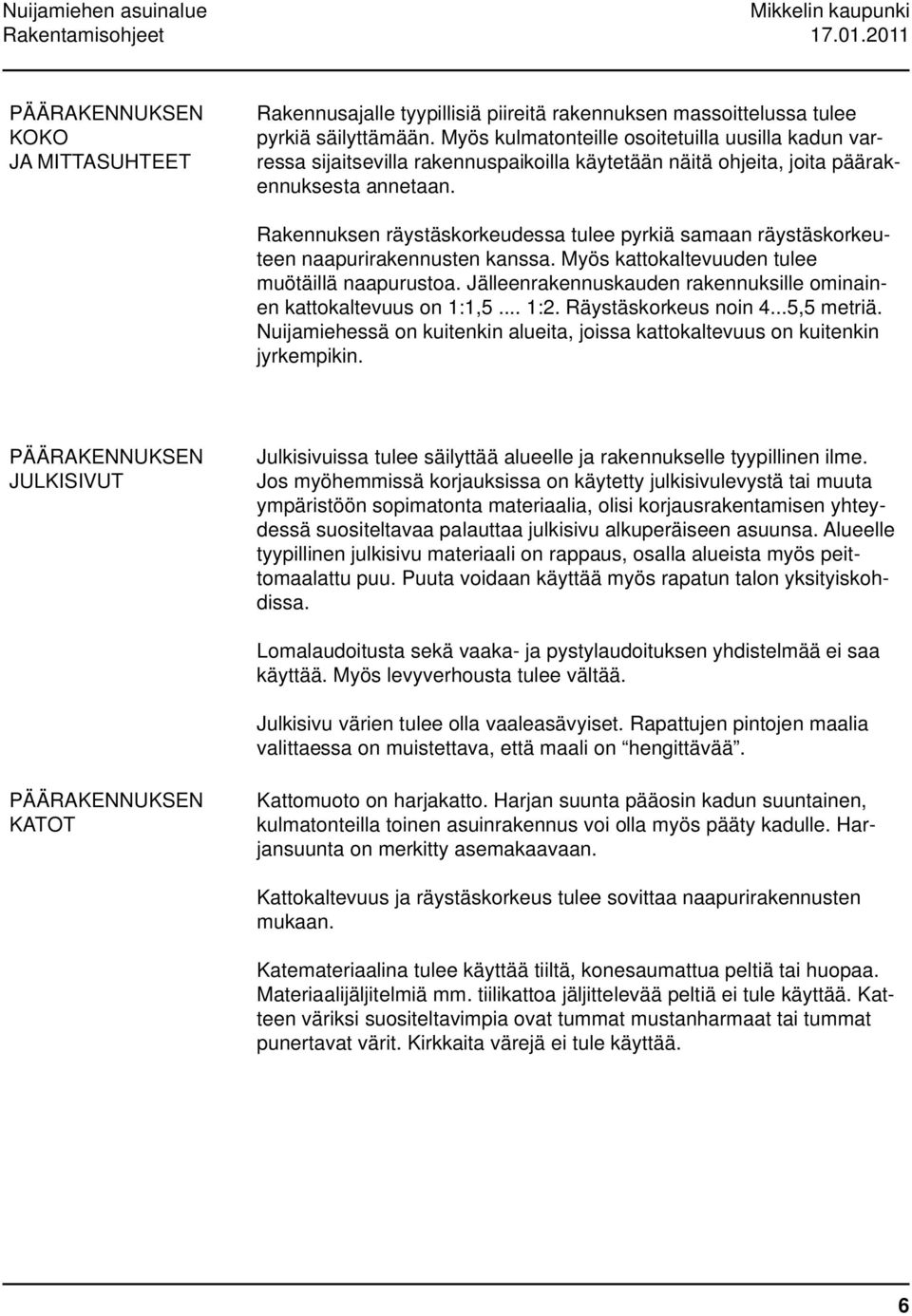 Rakennuksen räystäskorkeudessa tulee pyrkiä samaan räystäskorkeuteen naapurirakennusten kanssa. Myös kattokaltevuuden tulee muötäillä naapurustoa.