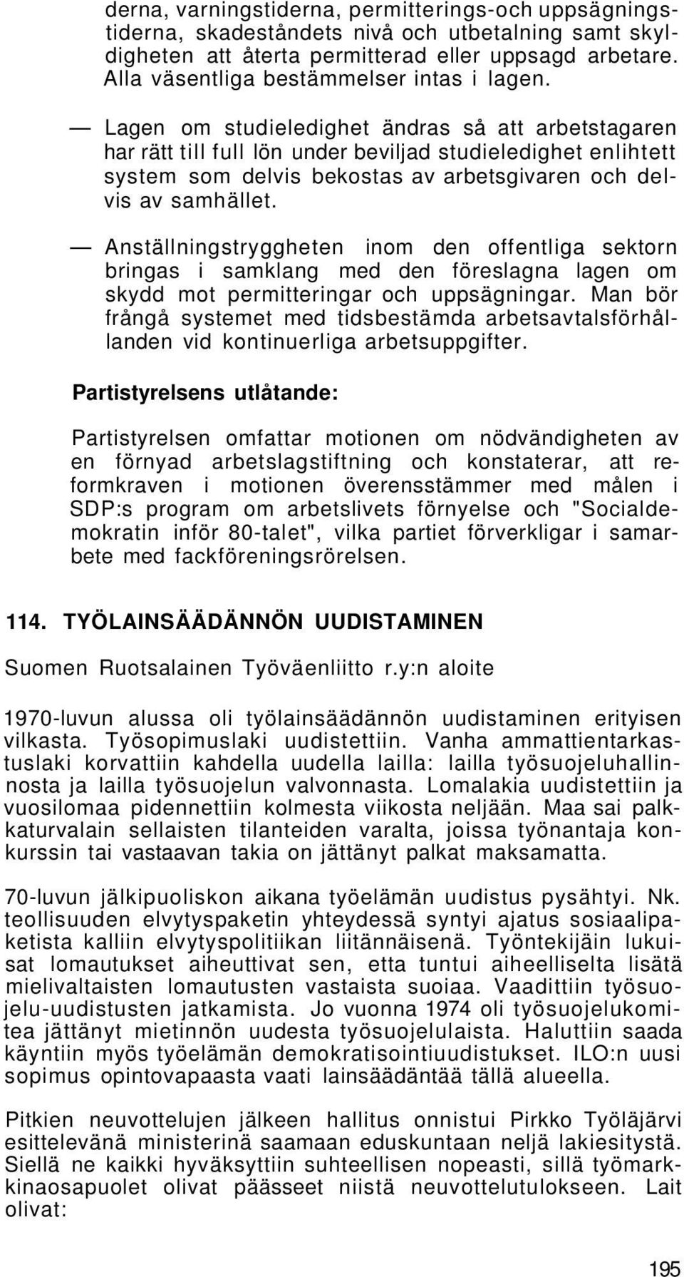 Lagen om studieledighet ändras så att arbetstagaren har rätt till full lön under beviljad studieledighet enlihtett system som delvis bekostas av arbetsgivaren och delvis av samhället.