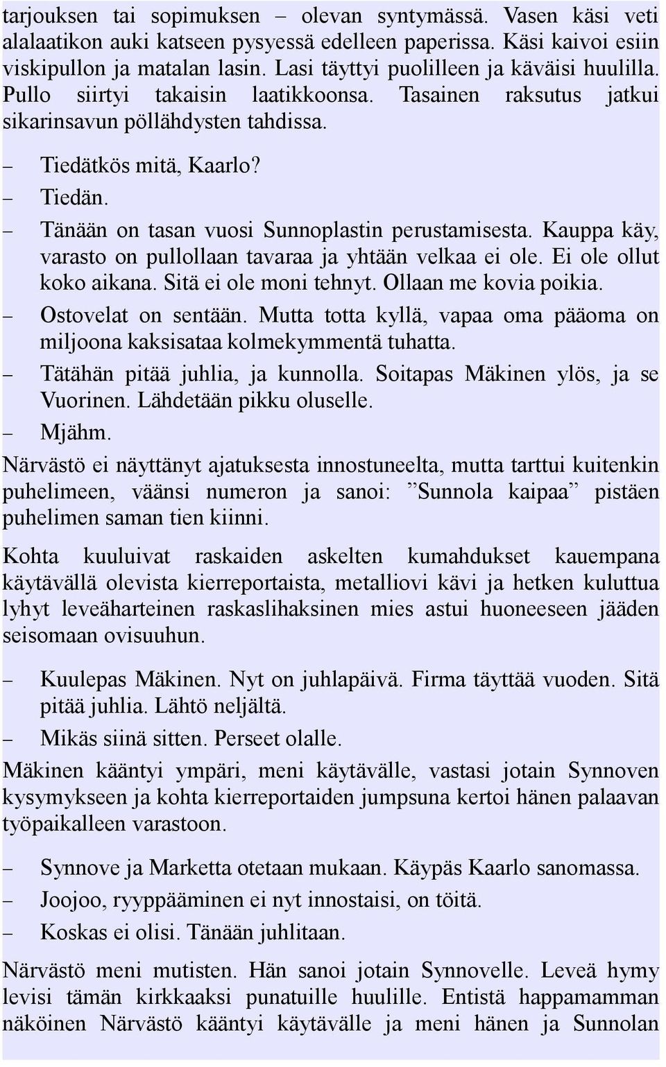 Tänään on tasan vuosi Sunnoplastin perustamisesta. Kauppa käy, varasto on pullollaan tavaraa ja yhtään velkaa ei ole. Ei ole ollut koko aikana. Sitä ei ole moni tehnyt. Ollaan me kovia poikia.