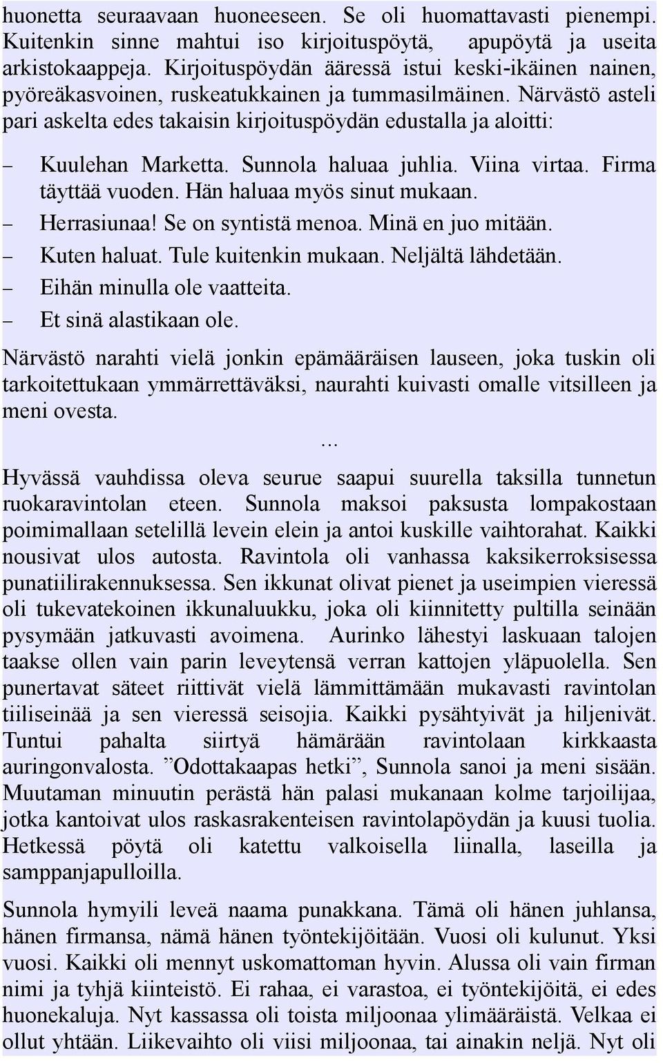 Närvästö asteli pari askelta edes takaisin kirjoituspöydän edustalla ja aloitti: Kuulehan Marketta. Sunnola haluaa juhlia. Viina virtaa. Firma täyttää vuoden. Hän haluaa myös sinut mukaan.