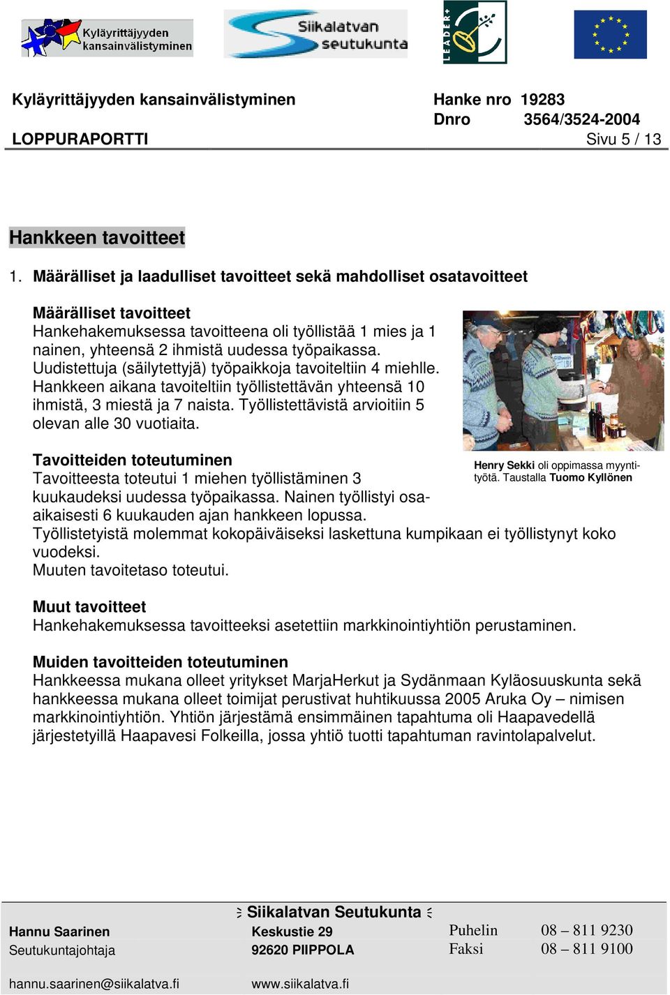 Uudistettuja (säilytettyjä) työpaikkoja tavoiteltiin 4 miehlle. Hankkeen aikana tavoiteltiin työllistettävän yhteensä 10 ihmistä, 3 miestä ja 7 naista.