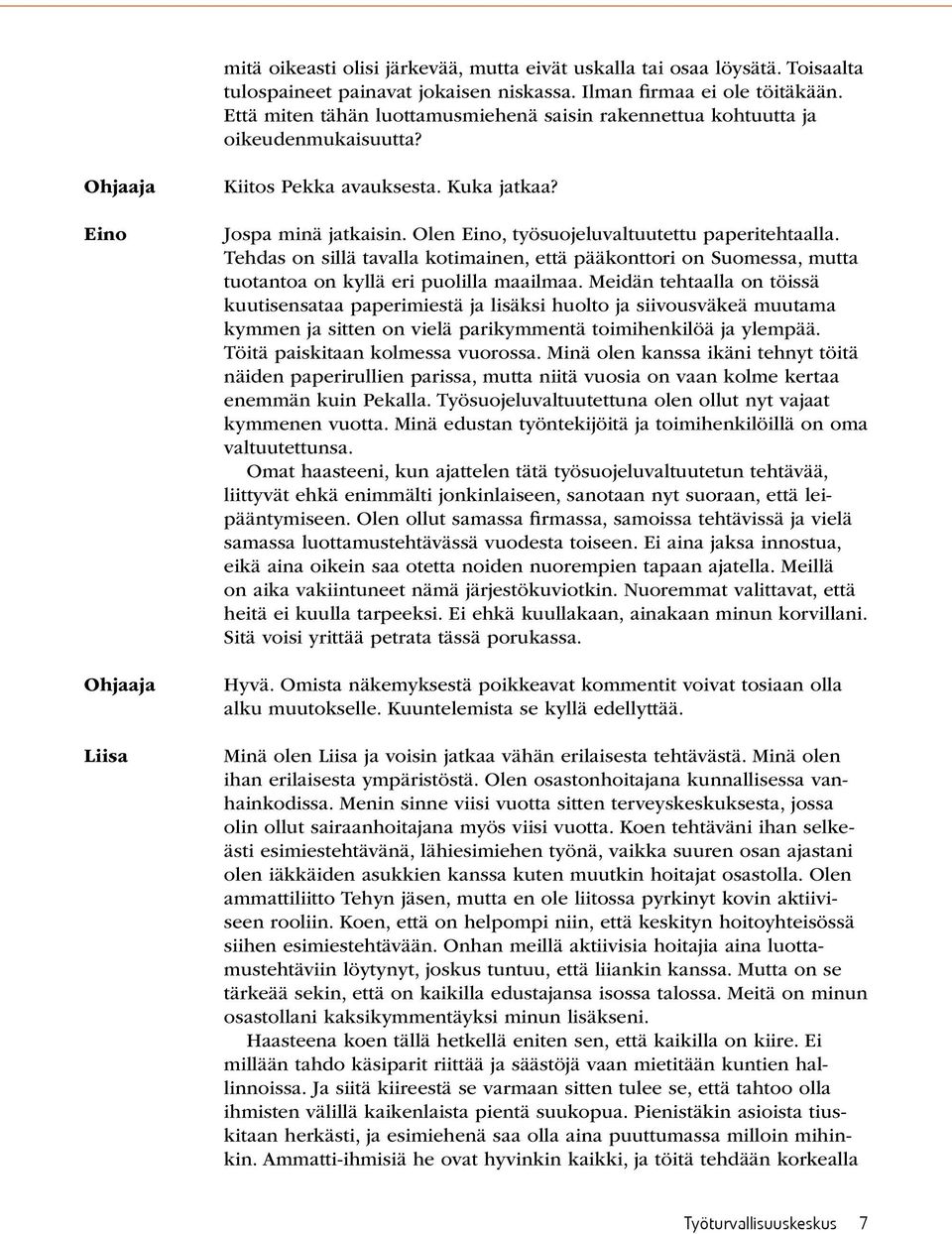 Olen Eino, työsuojeluvaltuutettu paperitehtaalla. Tehdas on sillä tavalla kotimainen, että pääkonttori on Suomessa, mutta tuotantoa on kyllä eri puolilla maailmaa.