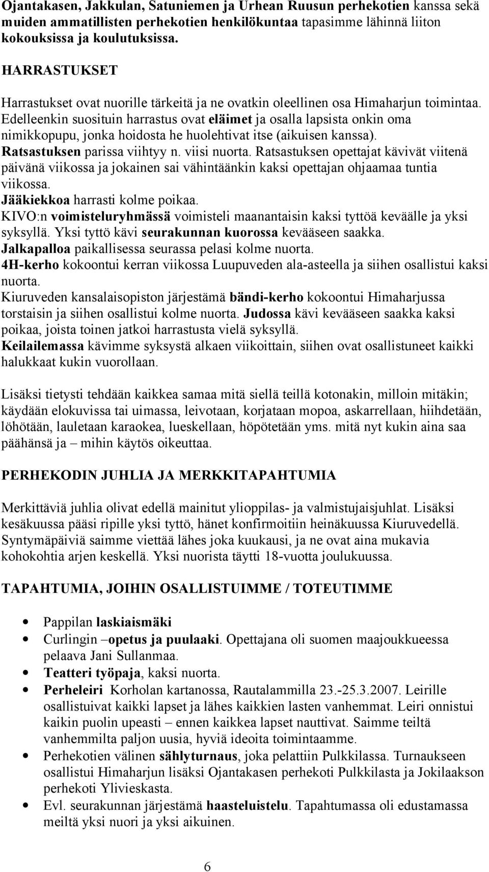 Edelleenkin suosituin harrastus ovat eläimet ja osalla lapsista onkin oma nimikkopupu, jonka hoidosta he huolehtivat itse (aikuisen kanssa). Ratsastuksen parissa viihtyy n. viisi nuorta.