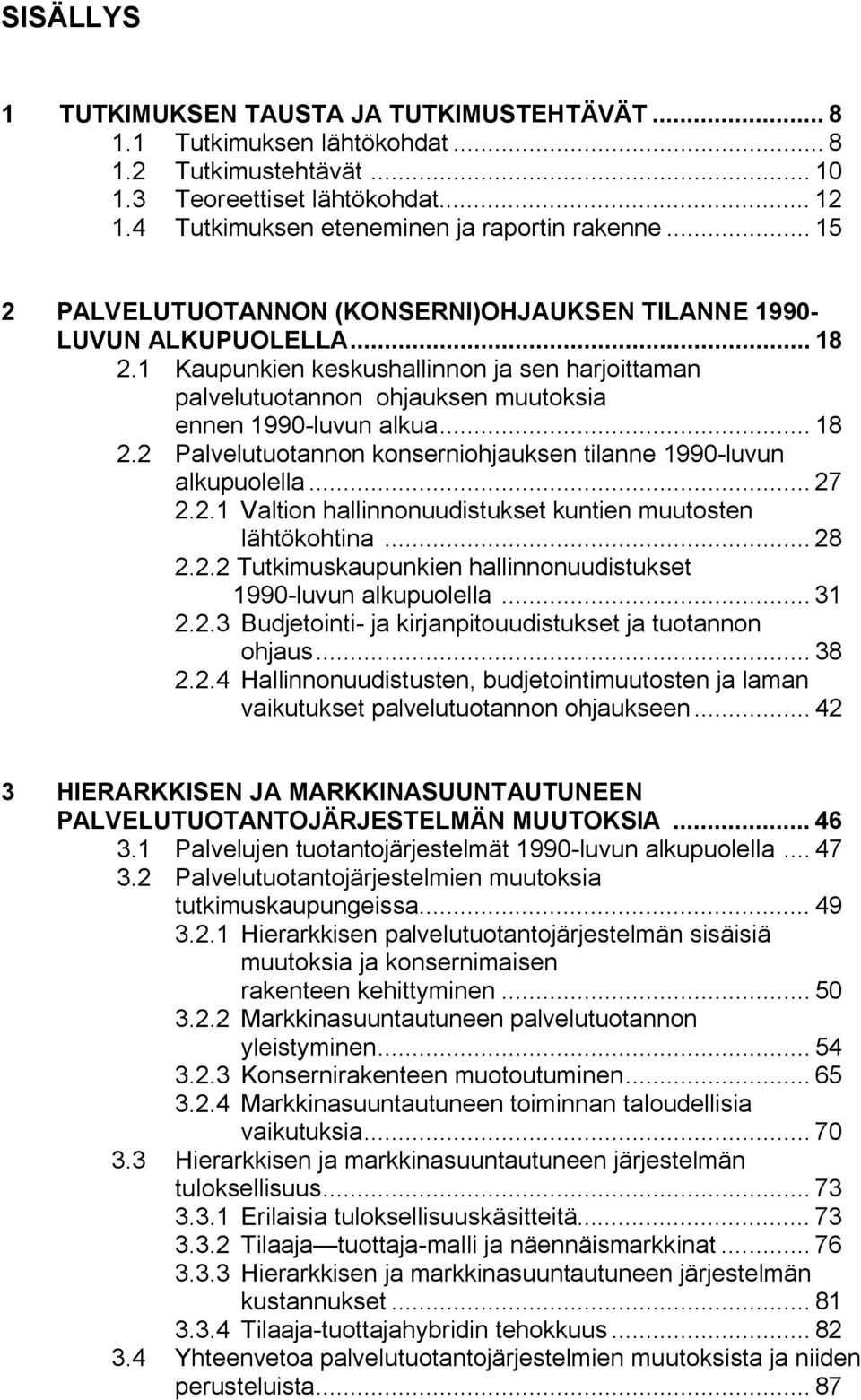 .. 27 2.2.1 Valtion hallinnonuudistukset kuntien muutosten lähtökohtina... 28 2.2.2 Tutkimuskaupunkien hallinnonuudistukset 1990 luvun alkupuolella... 31 2.2.3 Budjetointi ja kirjanpitouudistukset ja tuotannon ohjaus.