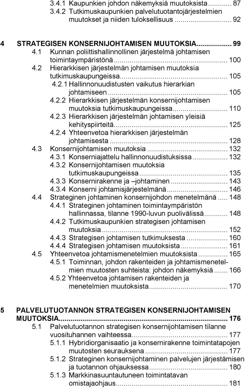 .. 105 4.2.2 Hierarkkisen järjestelmän konsernijohtamisen muutoksia tutkimuskaupungeissa... 110 4.2.3 Hierarkkisen järjestelmän johtamisen yleisiä kehityspiirteitä... 125 4.2.4 Yhteenvetoa hierarkkisen järjestelmän johtamisesta.