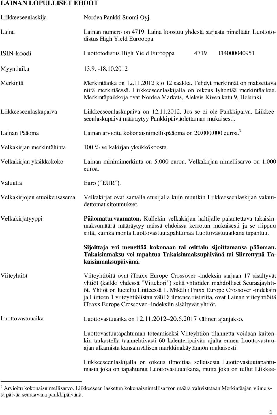 Tehdyt merkinnät on maksettava niitä merkittäessä. Liikkeeseenlaskijalla on oikeus lyhentää merkintäaikaa. Merkintäpaikkoja ovat Nordea Markets, Aleksis Kiven katu 9, Helsinki.