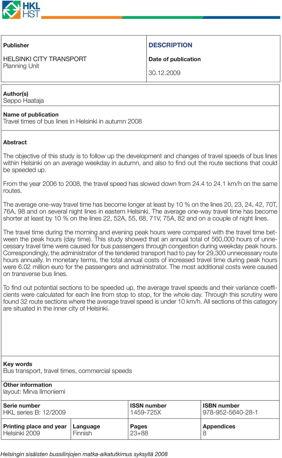 of bus lines within Helsinki on an average weekday in autumn, and also to fi nd out the route sections that could be speeded up. From the year 2006 to 2008, the travel speed has slowed down from 24.