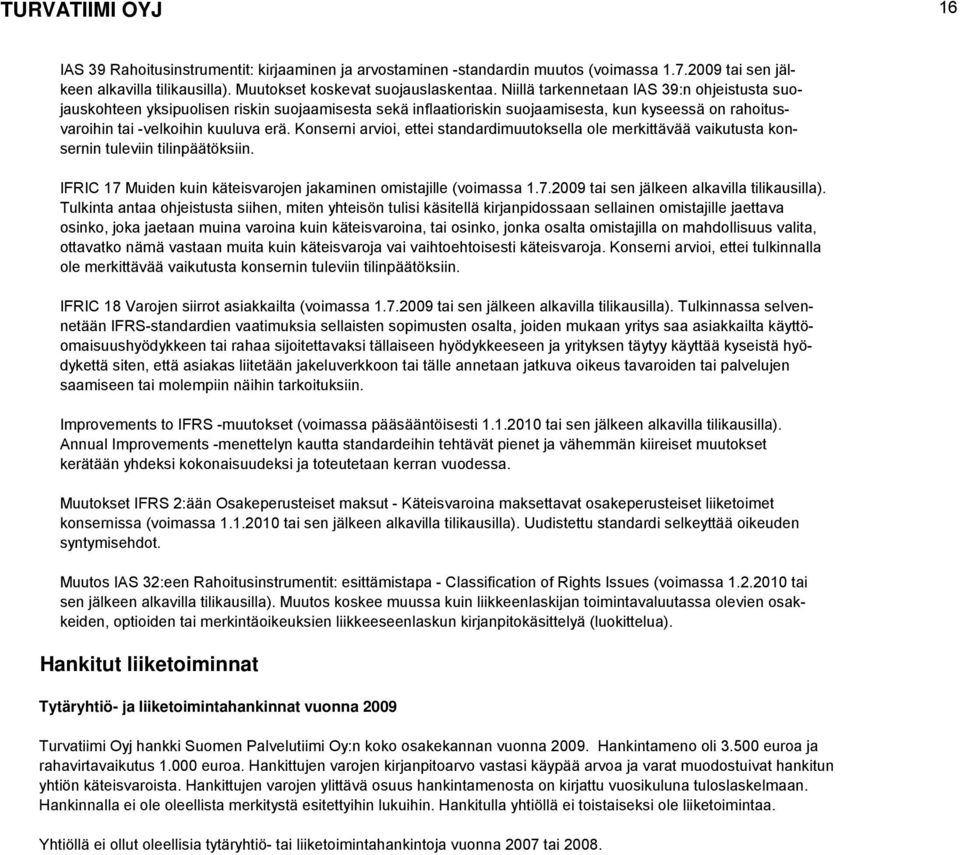 Konserni arvioi, ettei standardimuutoksella ole merkittävää vaikutusta konsernin tuleviin tilinpäätöksiin. IFRIC 17 Muiden kuin käteisvarojen jakaminen omistajille (voimassa 1.7.2009 tai sen jälkeen alkavilla tilikausilla).