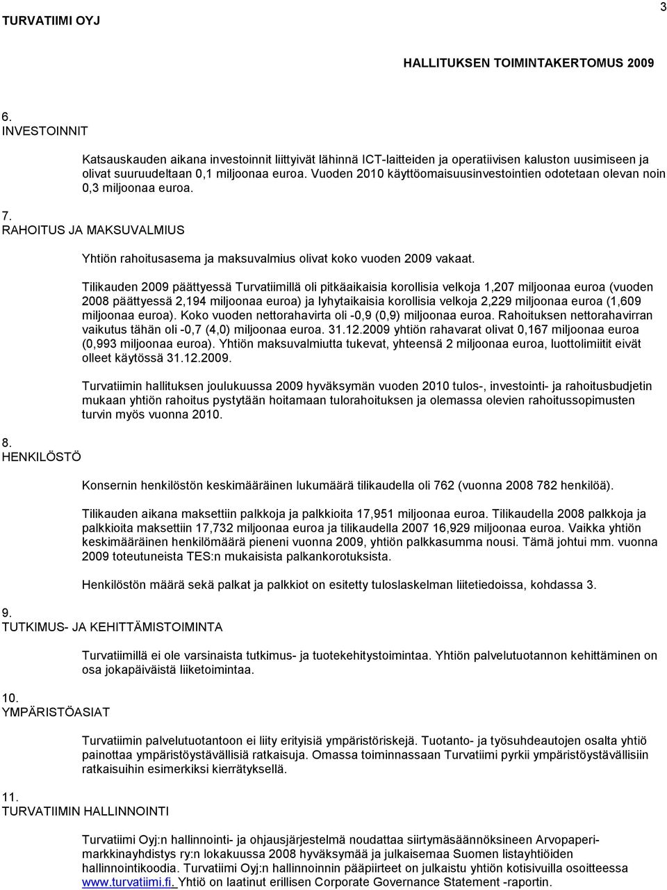 Vuoden 2010 käyttöomaisuusinvestointien odotetaan olevan noin 0,3 miljoonaa euroa. 7. RAHOITUS JA MAKSUVALMIUS 8. HENKILÖSTÖ Yhtiön rahoitusasema ja maksuvalmius olivat koko vuoden 2009 vakaat.