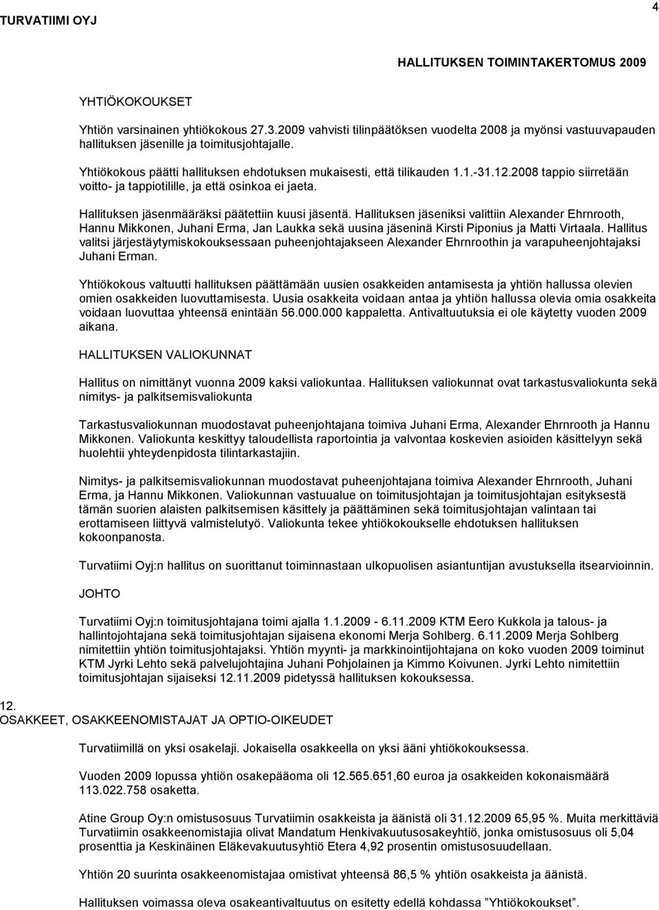 2008 tappio siirretään voitto- ja tappiotilille, ja että osinkoa ei jaeta. Hallituksen jäsenmääräksi päätettiin kuusi jäsentä.