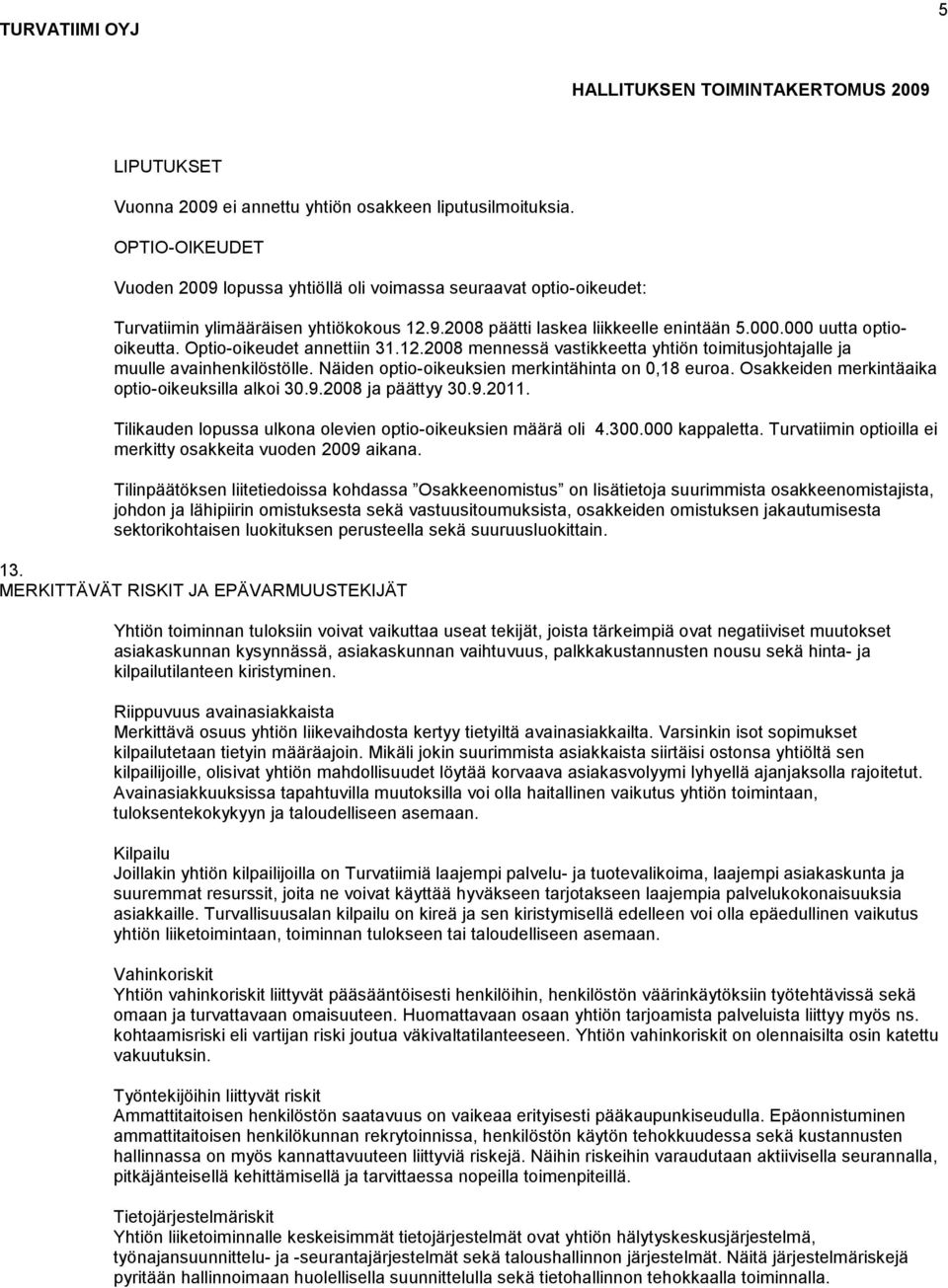 Optio-oikeudet annettiin 31.12.2008 mennessä vastikkeetta yhtiön toimitusjohtajalle ja muulle avainhenkilöstölle. Näiden optio-oikeuksien merkintähinta on 0,18 euroa.